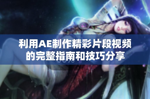 利用AE制作精彩片段视频的完整指南和技巧分享