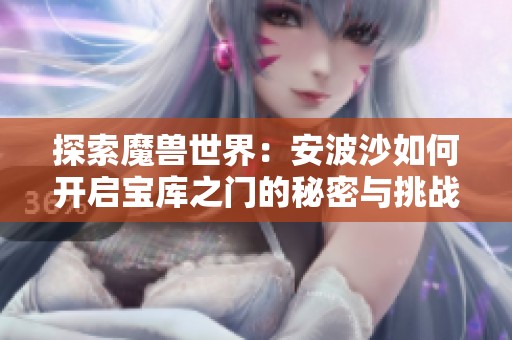 探索魔兽世界：安波沙如何开启宝库之门的秘密与挑战