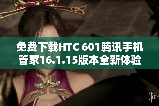 免费下载HTC 601腾讯手机管家16.1.15版本全新体验