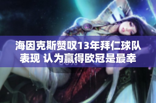 海因克斯赞叹13年拜仁球队表现 认为赢得欧冠是最幸福时刻