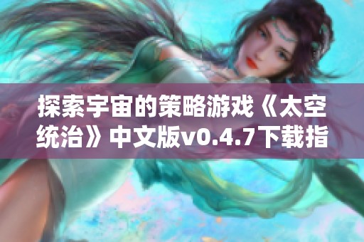 探索宇宙的策略游戏《太空统治》中文版v0.4.7下载指南