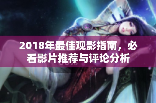 2018年最佳观影指南，必看影片推荐与评论分析