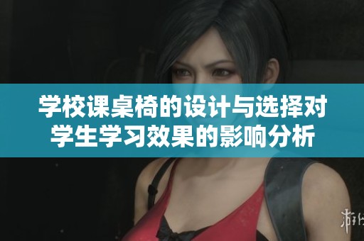 学校课桌椅的设计与选择对学生学习效果的影响分析