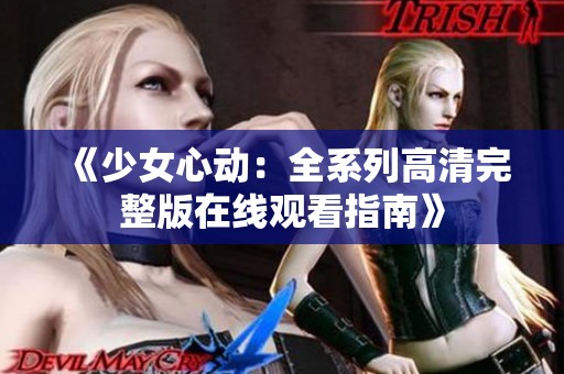 《少女心动：全系列高清完整版在线观看指南》