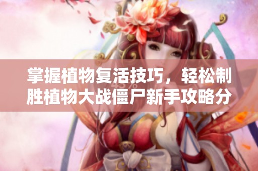 掌握植物复活技巧，轻松制胜植物大战僵尸新手攻略分享