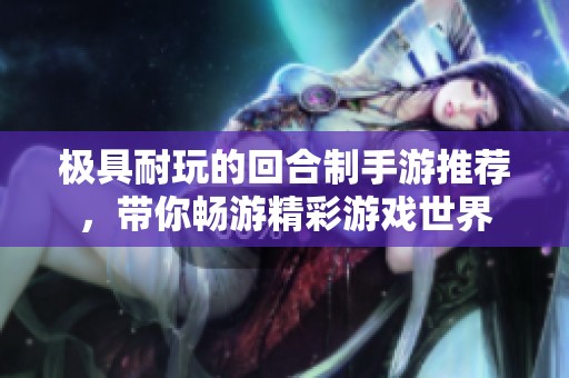极具耐玩的回合制手游推荐，带你畅游精彩游戏世界