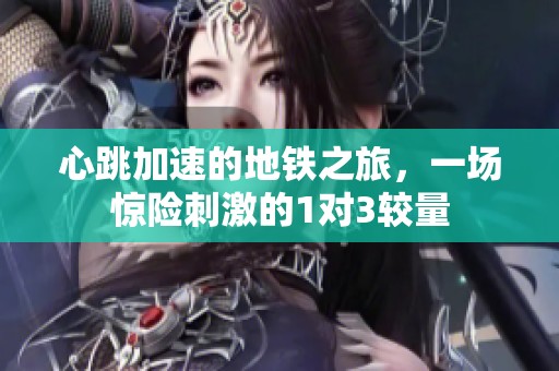 心跳加速的地铁之旅，一场惊险刺激的1对3较量