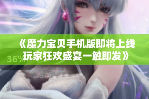 《魔力宝贝手机版即将上线 玩家狂欢盛宴一触即发》