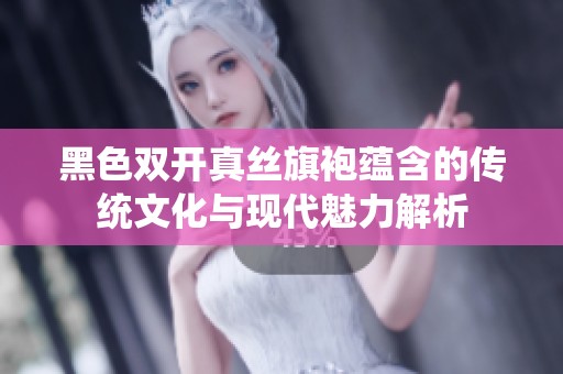 黑色双开真丝旗袍蕴含的传统文化与现代魅力解析