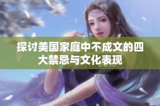探讨美国家庭中不成文的四大禁忌与文化表现