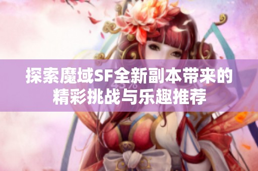 探索魔域SF全新副本带来的精彩挑战与乐趣推荐