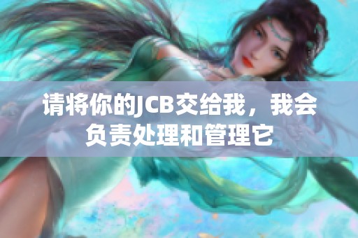 请将你的JCB交给我，我会负责处理和管理它