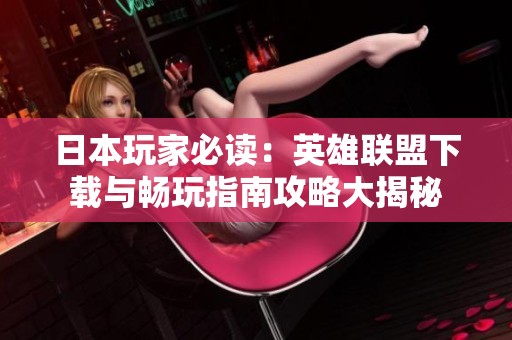 日本玩家必读：英雄联盟下载与畅玩指南攻略大揭秘