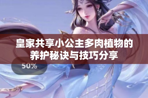 皇家共享小公主多肉植物的养护秘诀与技巧分享