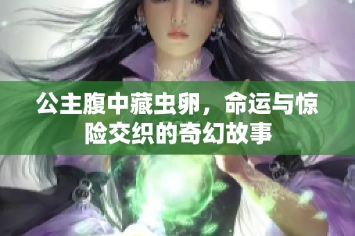 公主腹中藏虫卵，命运与惊险交织的奇幻故事