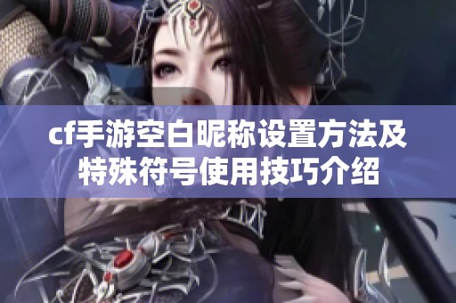 cf手游空白昵称设置方法及特殊符号使用技巧介绍
