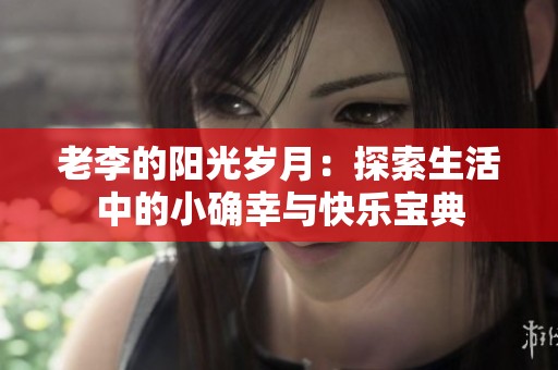 老李的阳光岁月：探索生活中的小确幸与快乐宝典