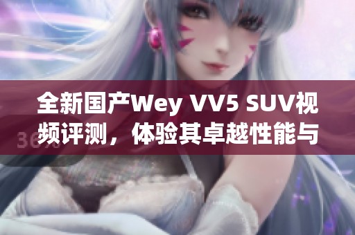 全新国产Wey VV5 SUV视频评测，体验其卓越性能与设计魅力