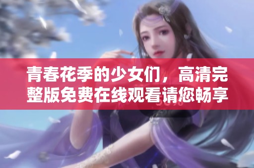 青春花季的少女们，高清完整版免费在线观看请您畅享
