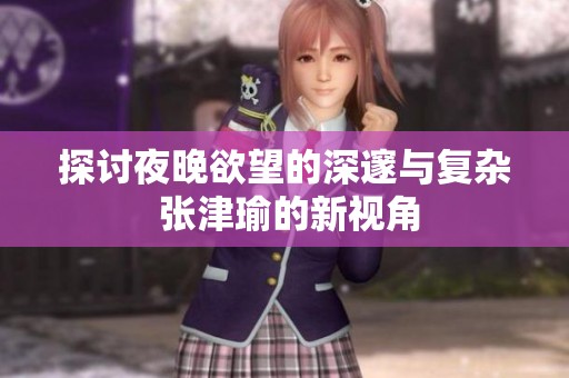 探讨夜晚欲望的深邃与复杂 张津瑜的新视角