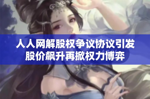 人人网解股权争议协议引发股价飙升再掀权力博弈