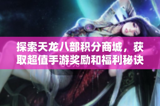 探索天龙八部积分商城，获取超值手游奖励和福利秘诀