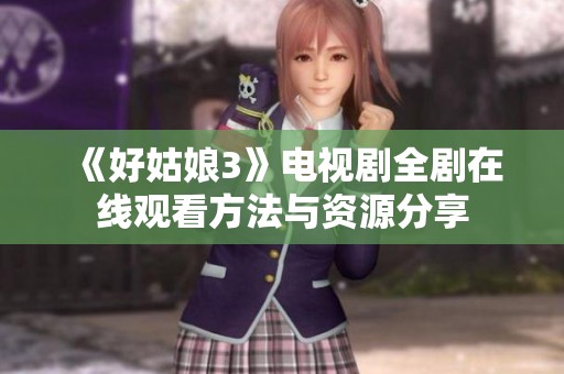 《好姑娘3》电视剧全剧在线观看方法与资源分享