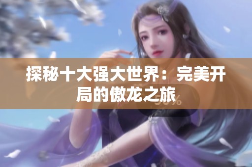 探秘十大强大世界：完美开局的傲龙之旅