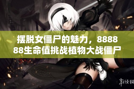 摆脱女僵尸的魅力，888888生命值挑战植物大战僵尸杂交版