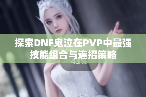 探索DNF鬼泣在PVP中最强技能组合与连招策略