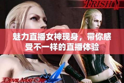魅力直播女神现身，带你感受不一样的直播体验