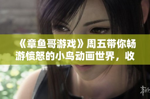 《章鱼哥游戏》周五带你畅游愤怒的小鸟动画世界，收获万名粉丝与千重惊喜