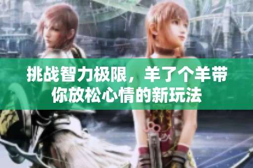挑战智力极限，羊了个羊带你放松心情的新玩法