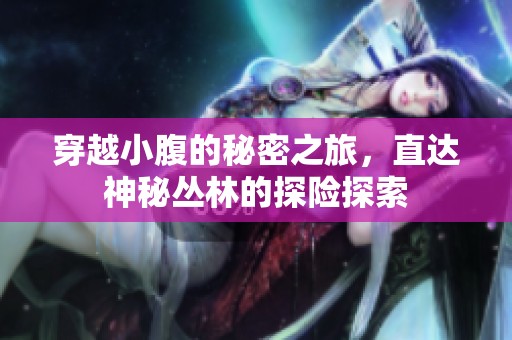 穿越小腹的秘密之旅，直达神秘丛林的探险探索