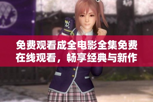 免费观看成全电影全集免费在线观看，畅享经典与新作