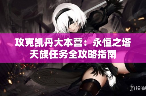攻克凯丹大本营：永恒之塔天族任务全攻略指南
