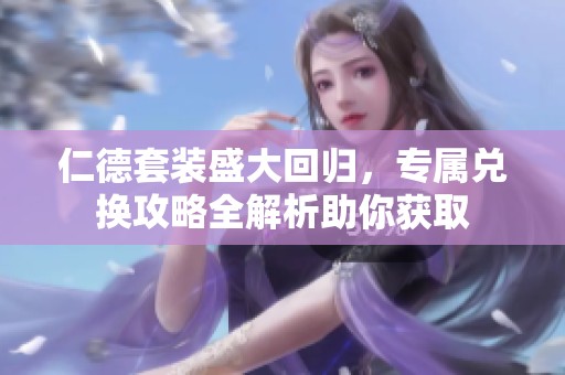 仁德套装盛大回归，专属兑换攻略全解析助你获取