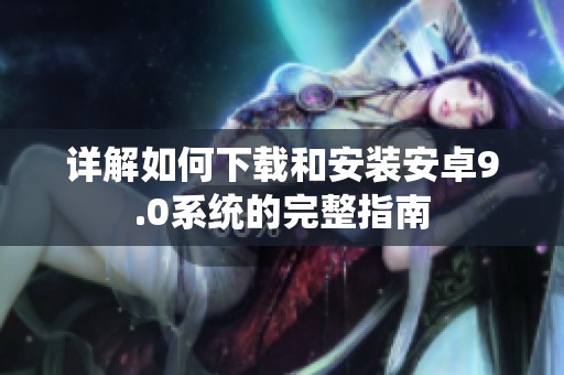 详解如何下载和安装安卓9.0系统的完整指南