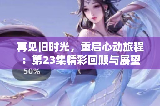 再见旧时光，重启心动旅程：第23集精彩回顾与展望