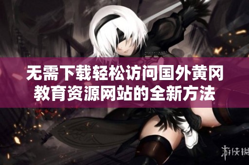 无需下载轻松访问国外黄冈教育资源网站的全新方法
