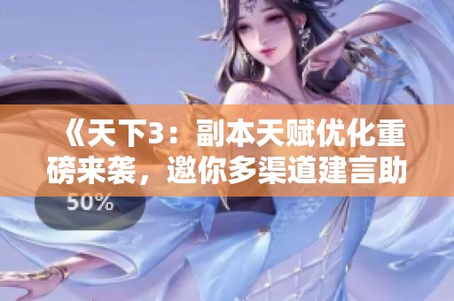《天下3：副本天赋优化重磅来袭，邀你多渠道建言助力体验提升》