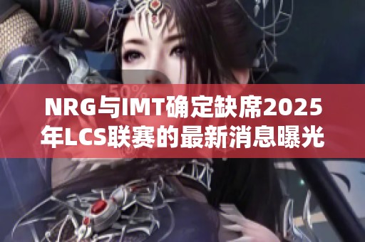NRG与IMT确定缺席2025年LCS联赛的最新消息曝光