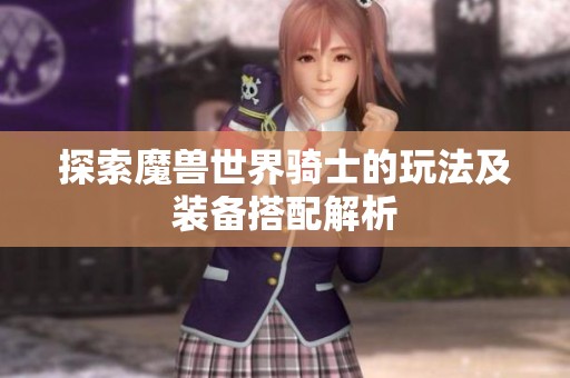 探索魔兽世界骑士的玩法及装备搭配解析