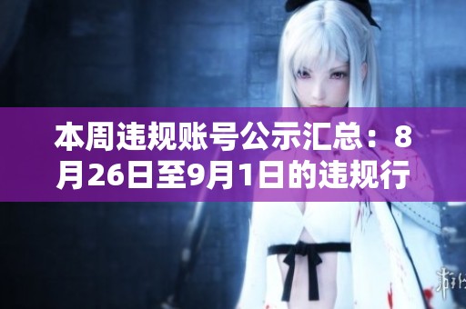 本周违规账号公示汇总：8月26日至9月1日的违规行为分析