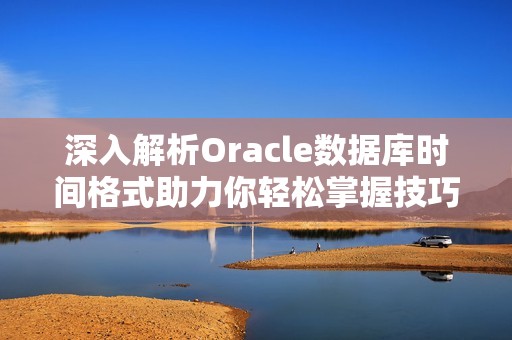 深入解析Oracle数据库时间格式助力你轻松掌握技巧