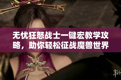 无忧狂怒战士一键宏教学攻略，助你轻松征战魔兽世界怀旧服