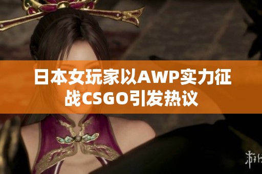 日本女玩家以AWP实力征战CSGO引发热议