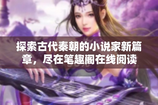 探索古代秦朝的小说家新篇章，尽在笔趣阁在线阅读