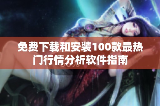 免费下载和安装100款最热门行情分析软件指南