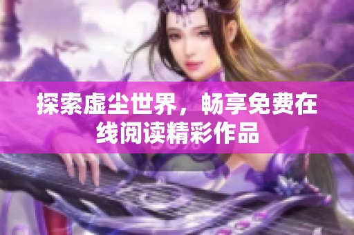 探索虚尘世界，畅享免费在线阅读精彩作品